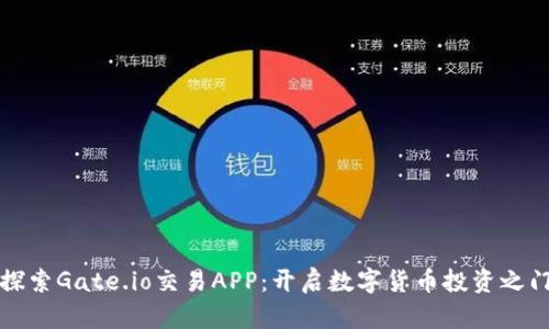 探索Gate.io交易APP：开启数字货币投资之门