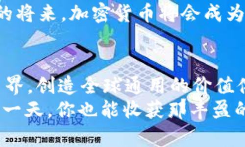   深入探索加密货币的蓝海：你的数字财富之旅从这里开始 / 
 guanjianci 数字货币,区块链,投资 /guanjianci 

前言：进入数字金矿的密码
当晨光透过窗帘洒进你的房间，是否曾经想过，在这个瞬息万变的世界里，钱的形式正在悄然发生改变？加密货币，仿佛一把打开数字财富大门的钥匙，让我们能够踏入一个充满机遇与挑战的蓝海。这是一个被高度加密保护的世界，拥有无限的可能性，但同时也需要谨慎与明智的选择。

加密货币的起源与发展
加密货币的雏形可以追溯到2008年，一位化名中本聪的神秘人物发布了一份白皮书，构想出一种去中心化的数字货币——比特币。想象一下，在昏暗的地下室里，一个编程天才注视着电脑屏幕，敲击键盘，拼凑出这改变金融格局的美丽梦想。从此，一个崭新的金融世界开始悄然浮现。
比特币于2009年正式问世，它的诞生如同夜空中的第一颗星星，照亮了后续众多加密货币的诞生。以太坊、瑞波币等纷纷跟随，形成了今天这个丰富多元的加密生态。每一种加密货币都是一种独特的存在，承载着各自的价值观、使命与愿景。

加密货币的工作原理：区块链的魔力
为了理解加密货币，我们必须了解其背后的区块链技术。想象一下一个巨大的、透明的账本，记录着全球每一笔交易。这不是普通的账本，而是分布式的，每一个用户都是账本的一部分。每当你进行一笔交易，都会在这个账本上产生一条新的记录，成为“区块”，并依附于前面的记录，形成一个不可篡改的“链”。
区块链的设计让每一位用户都能够随时查看交易记录，保证了整个系统的透明与安全。就像一座大家共有的图书馆，任何一本书的借阅记录都一清二楚，无法被伪造或删除。这就是为什么加密货币能够在没有中央机构的情况下依旧维持稳健运作的原因。

加密货币的种类：百花齐放的数字货币
在这个璀璨的加密货币世界中，各种数字货币如繁星般闪耀。比特币，如同无畏的先锋，开启了数字货币的时代；以太坊则注重智能合约的实现，仿佛是一个创意无限的数字实验室；而瑞波币则致力于提升跨国支付的效率，像一条快速流动的国际河流。
还有其他如莱特币、狗狗币等，它们各自有着独特的背景故事和发展方向。莱特币被誉为“比特币的轻量版”，而狗狗币一开始只是一个玩笑，但凭借其社区的热情支持，发展成为了一种主流的交易媒介。每一种加密货币都传递着不同的价值理念，丰富了整个金融生态。

投资加密货币的风险与机遇
投资加密货币如同在狂风巨浪中的航行，充满了未知的挑战与机会。正如登山者面对险峻的悬崖，唯有小心翼翼，才能收获极致的美景。加密市场波动剧烈，价格起起落落如同潮汐。对于新手而言，了解市场运行规律，制定适合的投资策略，尤为重要。
而另一方面，加密货币还带来了极大的投资机遇。随着区块链技术的普及，越来越多的企业开始探索如何将这种技术应用于实际场景，从银行到医疗，遍及各行各业。这意味着，投资加密货币不仅是投资一种货币，更是在支持一种未来的经济模式。

如何开始你的加密货币之旅
踏上加密货币之旅并不复杂，首先你需要选择一个合适的交易平台，想象一下，打开你的电脑，成为一名数字化的交易员。在这个平台上，你可以轻松买入或卖出各种加密货币。选择一个具有良好声誉和口碑的交易所，让你的交易更加安心。
接下来，创建一个数字钱包，像为你的黄金打造一个隐秘的保险箱。数字钱包分为热钱包和冷钱包，前者方便快捷，但安全性相对较低；后者则提供更高的安全保障，像一座坚固的堡垒，保护着你的数字财富。同时，应时刻保持对私钥的保密，确保你的资产安全。

未来的加密货币：无尽的可能性
展望未来，加密货币的发展如同一幅正在绘制的画卷，充满了无限的可能性。我们可以期待着更高效、更安全的交易方式，甚至是与人工智能、物联网等新兴技术的结合，创造出更加智能化的金融服务。
随着世界各地对加密货币监管不断加强，这也意味着行业逐渐规范化。正如春雨滋润大地，不断推动这一新兴领域的成熟与发展。或许不久的将来，加密货币将会成为人们日常生活中不可或缺的一部分，成为连接全球经济的一座桥梁。

结语：走出舒适区，迎接机遇与挑战
当你在清晨的阳光下，静下心来思考数字货币的未来，是不是意识到，这不仅仅是一项投资，更是一种全新的生活方式？它让我们能够超越国界，创造全球通用的价值体系。在这个尚未完全开发的数字金矿中，抓住机会的勇气与智慧，将是我们通往成功的关键。
无论你是初学者还是经验丰富的投资者，了解加密货币的魅力与挑战，勇敢迈出第一步，意义非凡。跟随加密货币的浪潮，或许会在未来的某一天，你也能收获那丰盈的数字果实！