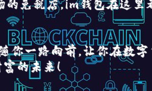    用数字货币打开财富之门，探索im钱包的无限可能  / 
 guanjianci  数字货币, im钱包, 财富管理  /guanjianci 

引言：数字时代的财富新钥匙
在这个数字化飞速发展的时代，传统的财富管理方式似乎愈发显得苍白无力。无论是晨雾中的老桥，还是繁华都市里的高楼大厦，似乎都在向我们传递着一个明确的信号——适应变化，才能不被时代淘汰。在这样的大背景下，数字货币的兴起，尤其是各种便捷高效的钱包选择，正如一把打开财富之门的钥匙，让我们得以探索那无尽的可能性。在众多数字钱包中，im钱包以其独特的创新特点，迅速崭露头角，成为众多用户的首选。

一、im钱包的独特之处
im钱包不仅仅是一个存储数字货币的工具，更是一种全新的理财理念。它就像是一位懂你心意的旅伴，陪伴你穿越繁琐的金融生态，带你前往财富的彼岸。首先，im钱包拥有友好的用户界面，投资者可以轻松上手，不论是在宁静的海边，还是在热闹的市集，随时随地都能管理自己的资产。
其次，im钱包支持多种主流数字货币的存储和交易。无论你是比特币的追随者，还是以太坊的爱好者，甚至是对较新兴的货币如狗狗币感兴趣，im钱包都能满足你的需求。与此同时，钱包内置的实时汇率监测功能，为用户提供了准确的交易参考，让你再也不必担心错过最佳买卖时机。

二、安全保障，放心无忧
在数字货币交易愈演愈烈的今天，安全问题无疑是人们最为关心的话题。而im钱包如同一道铮亮的护城河，用其先进的安全技术为用户守护着资产的安全。它采用行业领先的加密技术，确保每一笔交易都在一个安全的环境中完成。就像是晨雾散去后的老桥，透过雾霭，我们可以清晰看到通往未来的康庄大道。同时，im钱包提供了双重身份验证功能，让您的资金安全再上一个台阶。
此外，im钱包的团队由资深金融专家、区块链技术爱好者以及具有丰富经验的开发者组成。他们如同信守诺言的守卫者，始终关注行业动态，以便迅速应对潜在的风险和挑战，确保用户始终享有一个安全稳定的交易环境。

三、便捷的交易体验
im钱包的魅力还在于其便捷的交易体验。无论是进行日常消费，还是大额交易，im钱包都能让你的交易如行云流水般顺畅。钱包内置的快捷支付功能，使用户可以轻松扫描二维码完成交易，有效消除了繁琐的输入步骤。在熙熙攘攘的市场中，只需轻轻一掏手机便可完成支付，省去了排队的烦恼。
更为人性化的是，im钱包还提供了消费记录功能，让用户可以随时查阅以往的消费情况。这不仅是对理财习惯的培养，更是对未来投资决策的有力参考。透过这些数据，你将洞察消费趋势，找到投资的灵感，娓娓道来你财富增值的故事。

四、im钱包的多元化功能
在im钱包这个数字财富管理平台中，用户不仅仅是使用者，更是参与者。im钱包提供了一系列丰富的功能，帮助用户更好地进行资产管理和投资决策。例如，用户可以通过im钱包参与多种区块链项目的投资，这些项目就像是一颗颗希望的种子，等待着你用心去浇灌，让它们在未来的某一天绽放出夺目的光彩。
此外，im钱包还有社交投资功能，用户可以互相关注、分享投资心得。正如在一片充满生机的森林中，大家一起分享收获的喜悦，互帮互助，共同成长。通过这种方式，用户不仅能获得行业内的经验，还能发掘到一些潜藏的投资机会。

五、万物互联时代的必然选择
纵观现代社会，从穿梭于繁华都市的高峰论坛，到隐匿于乡间小屋的农夫市场，数字货币正在逐渐融入我们生活的方方面面。而im钱包，正是在这一波浪潮中诞生的深具潜力的产品。无论是年轻的创业者，还是经验丰富的投资者，它都如同一位温暖的引路人，带你走进一个全新的财富管理时代。
同时，im钱包也在不断地探索与现实的结合，推出了与线下商家合作的多种支付方案。购物、餐饮、出行等场景的无限拓展，使得用户更能感受到数字货币带来的实际便利。无论是街头的咖啡馆，还是机场的免税店，im钱包在这里都能找到用武之地，让你的每一笔消费都变得与众不同，轻松无忧。

结语：财富未来，从现在开始
在财富管理的道路上，选择im钱包无疑是一个明智而前卫的第一步。它不仅仅为用户提供了一种安全、便捷的数字资产管理方式，更是一种全新的生活方式。在这条探索财富新征程的道路上，im钱包伴随你一路向前，让你在数字货币的海洋中，尽情遨游。
或许未来的某一天，当你在沙滩上漫步，轻抚细沙时，回首往昔，你会发现，那一笔笔的投资正如今天的海浪，悄然汇聚成财富的汪洋。抓住机会，选择im钱包，让我们一起在数字时代扬帆起航，共同迎接财富的未来！