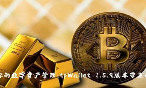 重新定义你的数字资产管理：tpWallet 1.5.9版本带来的全新体验