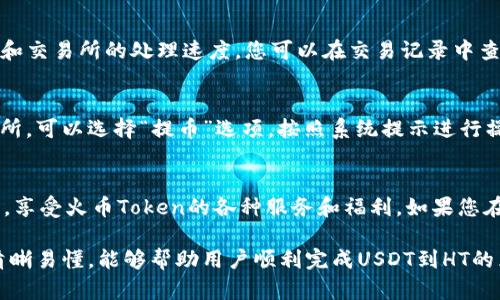 要在tpWallet中将USDT转换为HT（火币Token），您需要按照以下步骤进行操作。请注意，操作可能因版本更新而有所不同，因此最好查看官方文档以获取最新信息。

步骤一：下载并安装tpWallet
首先，确保您在移动设备上下载并安装了tpWallet。您可以在App Store或Google Play中搜索“tpWallet”并进行安装。完成后，打开应用程序并完成初始设置。

步骤二：创建或导入钱包
打开tpWallet后，您可以选择创建一个新钱包或导入现有钱包。如果您是新用户，请按照提示创建新钱包，并确保妥善保存助记词和私钥。如果您已有钱包，请选择导入钱包。

步骤三：转入USDT
若要将USDT转换为HT，您首先需要在您的tpWallet中拥有一定数量的USDT。如果您尚未将USDT转入tpWallet，您可以通过其他交易所或钱包将USDT发送到tpWallet。请务必确认您选择的是正确的USDT网络地址以避免资金丢失。

步骤四：进入兑换界面
在tpWallet主界面，找到“兑换”或“交易”选项。点击进入后，您将看到各种可用的交易对。选择USDT作为您要出售的货币，并选择HT作为您要购买的货币。

步骤五：选择兑换数量
在兑换界面，您可以输入要兑换的USDT数量。系统会自动计算您可以获得的HT数量。在确认信息无误后，点击“确认交易”按钮。

步骤六：确认交易信息
在您确认兑换信息后，tpWallet将会展示交易的详细信息，包括手续费和预计到账时间。请仔细核对这些信息，以确保一切准确无误，然后再次确认交易。

步骤七：等待交易完成
提交交易后，您只需要等待交易完成。这个过程可能需要几分钟，具体取决于网络的繁忙程度和交易所的处理速度。您可以在交易记录中查看交易状态。

步骤八：查看您的HT余额
交易完成后，您可以在tpWallet中查看您的HT余额。如果您需要将HT提取到其他钱包或交易所，可以选择“提币”选项，按照系统提示进行操作。

总结
通过tpWallet将USDT兑换为HT的过程相对简单。只需遵循上述步骤，您就可以轻松完成交易，享受火币Token的各种服务和福利。如果您在过程中遇到任何问题，可以参考tpWallet的官方支持或社区寻求帮助。

这个过程强调了用户在使用tpWallet进行交易时应有的操作与注意事项，确保每个步骤都清晰易懂，能够帮助用户顺利完成USDT到HT的兑换。
