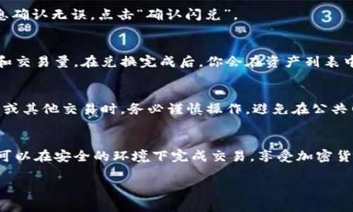 在TPWallet中进行闪兑是一种便捷的数字货币交易方式。TPWallet是一款支持多种加密货币的钱包应用，用户可以在其中快速交换不同的加密资产。以下是关于如何在TPWallet进行闪兑的详细说明。

步骤一：下载并安装TPWallet
首先，你需要在你的手机上下载并安装TPWallet。该钱包应用可以在App Store或Google Play上找到。安装完成后，打开应用并进行注册。如果你已经拥有一个账户，直接登录即可。

步骤二：创建或导入钱包
在TPWallet中，你可以选择创建一个新钱包或导入现有钱包。创建新钱包时，要确保妥善保存助记词，因为这将是你恢复钱包的关键。如果是导入已有钱包，只需输入助记词和密码即可。

步骤三：充值资产
在进行闪兑之前，你需要在TPWallet中充值一些加密货币。点击“资产”页面，选择你希望充值的币种，并按照指示进行充值。你可以通过扫描二维码或直接复制地址的方式将其他交易平台的资产转入TPWallet。

步骤四：进入闪兑页面
在你的资产页面，找到“闪兑”或者“兑换”选项，点击进入。TPWallet提供了一个简单直观的界面，让你能够快速选择你想要兑换的币种及数量。

步骤五：选择兑换币种
在闪兑页面，你会看到一个下拉列表，可以选择你想要兑换的加密货币。通常，TPWallet支持的主要币种包括比特币（BTC）、以太坊（ETH）、波场（TRX）等。选择你想要兑换的币种后，输入你想要兑换的数量。

步骤六：确认闪兑信息
在输入完兑换信息后，系统会显示出你将获得的币种及数量，注意查看相关的手续费和兑换率。如果你对信息确认无误，点击“确认闪兑”。

步骤七：完成闪兑
确认后，TPWallet会开始处理你的兑换请求。这通常会在几十秒到几分钟内完成，具体时间取决于网络状况和交易量。在兑换完成后，你会在资产列表中看到你的更新内容。

步骤八：安全措施
为了确保你的资产安全，建议开启TPWallet的双重验证状态，定期更新密码，并对钱包进行备份。在进行闪兑或其他交易时，务必谨慎操作，避免在公共网络下进行敏感交易。

总结
TPWallet提供了一个直观易用的闪兑平台，让用户可以在不同的加密资产间快速转换。通过简单的步骤，你可以在安全的环境下完成交易，享受加密货币带来的便利。无论是投资者还是交易者，TPWallet都能满足你的需求，让你在数字货币的世界中游刃有余。

这样详细的步骤，应该能够帮助你了解如何在TPWallet中进行闪兑。希望对你有所帮助！