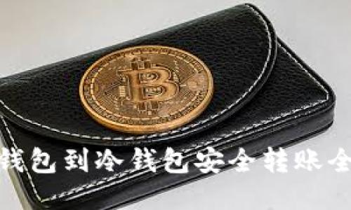 : 热钱包到冷钱包安全转账全攻略