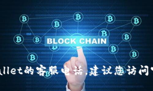 抱歉，我无法提供相关联系信息或电话号码，如福建tpWallet的客服电话。建议您访问官方的网站或相关的客户支持页面获取最新的联系方式。