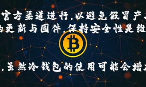 是的，USDT（泰达币）可以存入冷钱包。冷钱包是一种不连接互联网的存储方式，通常用于存储加密货币，以此增加安全性。对于大量持有加密货币的投资者来说，冷钱包是保护资产的重要工具。

冷钱包的定义与重要性
冷钱包，通常被称为硬件钱包或纸钱包，是一种将私钥存储在离线环境中的机制。这种离线存储确保了数字资产不容易受到黑客攻击和恶意软件的威胁。正如把一笔巨款存入银行的保险库，而不是放在家中的抽屉里，冷钱包为加密货币提供了一个安全的家。

USDT的特点及存储方式
USDT是一种稳定币，其价值与美元挂钩，旨在提供一种稳定的数字货币使用方式。由于其稳定性，USDT被广泛用于交易和价值转移。尽管USDT是ERC-20代币（在以太坊区块链上）或TRC-20代币（在波场区块链上），但其存储在冷钱包中的方式相对一致。通过将USDT存入冷钱包，持有者可以防止因交易所被黑或其他在线威胁而遭受损失。

如何将USDT存入冷钱包
将USDT存入冷钱包的过程相对简单，但需要一些基本步骤。首先，选择一个支持USDT的冷钱包。当前的一些流行硬件钱包包括Ledger、Trezor等。其次，下载并安装与硬件钱包兼容的钱包软件。
在确保钱包安全的情况下，创建一个新的钱包账户。接下来，生成一个接收地址，并将该地址记下来。当你准备存入USDT时，你只需将USDT从交易所或其他钱包转移到此接收地址即可。在整个过程中，请确保你对私钥和助记词的保护，当它们被泄露时，将导致资产风险。

使用冷钱包的优势
使用冷钱包存储USDT有几个明显的优势。首先，安全性是最大的考量。冷钱包的设计确保了私钥不暴露于网络中，使其几乎不可能被黑客攻击。其次，冷钱包通常可以支持多种加密货币，这对持有多种资产的用户来说是极其便利的。
另外，冷钱包也便于进行长时间持有的投资。对于那些相信数字货币未来的人来说，使用冷钱包可以有效地管理风险，更加轻松地抵御市场波动。

冷钱包的局限性
虽然冷钱包提供了许多好处，但也并非完美无缺。例如，使用冷钱包意味着你需要承受较长的交易时间，因为每次转移资产时都需要将资产从冷钱包转移到在线钱包或交易所，进行交易后再转回。这对于频繁交易者来说可能有所不便。
此外，用户需要承担保管私钥和助记词的责任。一旦这些信息丢失，用户将无法恢复钱包中的资金，因此安全意识和备份措施至关重要。

冷钱包存储USDT的实践建议
在使用冷钱包存储USDT时，有一些实践建议可以遵循。首先，选择知名品牌的硬件钱包，确保其在业界的声誉和用户反馈。其次，购买冷钱包时，请务必通过官方渠道进行，以避免假冒产品带来的风险。
此外，在生成和存储助记词时，尽量使用高强度的密码并将其保存在安全的地方。例如，可以考虑使用保险箱或其他安全的存储方式。最后，定期检查钱包的更新与固件，保持安全性是维护资产的最佳途径。

总结
总之，USDT可以安全地存入冷钱包，为持有者提供了一个稳定、安全的存储选择。在进行存储时，需要合理选择钱包，做好安全管理，以最大限度地减少风险。虽然冷钱包的使用可能会增加操作上的麻烦，但借助其强大的安全性，能更好地守护你的投资。