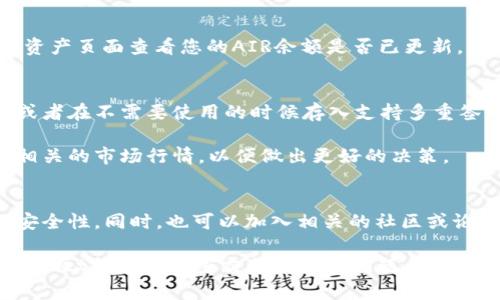 要在tpWallet中兑换AIR（通常指的是一些加密货币或代币），您可以按照以下步骤进行操作。在这个过程中，请确保您已经创建并设置了您的tpWallet账户，并且已经将需要兑换的加密资产存入您的钱包中。

### 一步：下载并安装tpWallet
如果您还没有安装tpWallet，请在您的手机应用商店中搜索“tpWallet”并下载。安装后，打开应用，按照提示创建您的账户并设置密码，确保安全保存您的助记词。

### 二步：充值您的tpWallet
在进行兑换之前，您需要确保您的tpWallet中有可供兑换的资产。可以通过以下方式进行充值：
ul
    li从其他钱包转账：获取您的tpWallet地址，然后从其他加密钱包将代币转入。/li
    li通过交易平台购买：您可以在交易所中购买所需的加密货币，然后转入您的tpWallet。/li
/ul

### 三步：选择兑换功能
一旦您的钱包中有了相关资产，您可以找到tpWallet中的兑换功能。一般情况下，这个功能通常在“资产”或“兑换”页面中显著显示。
点击“兑换”，您会看到可供兑换的代币列表。在这个列表中找到您想要兑换的代币（例如，以USDT为基础），并选择它。

### 四步：选择AIR作为目标代币
在兑换选择中，找到AIR作为您想兑换的目标代币。输入您希望兑换的数量，tpWallet会自动计算出您可以获得的AIR数量。

### 五步：确认交易
核对兑换信息，包括数量和手续费。请确认无误后，点击“确认”或“兑换”按钮执行交易。在这一步，您可能会需要输入您的钱包密码或进行其他身份验证，以确保安全。

### 六步：查看交易状态
交易完成后，您应该能够在“交易记录”中看到这笔兑换的详细信息。此外，您可以在资产页面查看您的AIR余额是否已更新。

### 七步：安全储存您的AIR
兑换完成后，请务必妥善管理您新获得的AIR代币。考虑将其保存在安全的钱包中，或者在不需要使用的时候存入支持多重签名的热钱包或冷钱包，以确保安全。

需要注意的是，市场波动可能会影响代币兑换的实时价值，因此在兑换前请多关注相关的市场行情，以便做出更好的决策。

### 其他注意事项
在进行任何加密货币交易时，建议保持警惕，定期确认您使用的钱包和交易平台的安全性。同时，也可以加入相关的社区或论坛，以获取最新的信息和帮助。

通过以上步骤，您应该能够顺利地在tpWallet中兑换AIR代币。如果有更多关于tpWallet或其他加密交易相关的问题，欢迎随时咨询！