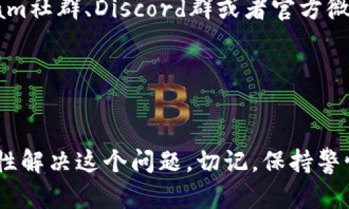 如果您在使用tpWallet时没有收到空投的提示信息，可能会感到困惑或不安。以下是关于如何处理这个问题的一些建议。

1. 检查钱包地址
首先，请确保您在参与空投时使用的明确无误的奖励地址。如果您不小心输入了错误的地址，空投将无法成功到达您的钱包。建议比对一下您在参与空投时提供的地址和现在使用的钱包地址是否一致。

2. 查看空投规则
不同的空投可能会有不同的规则和要求。在参与任何空投之前，务必详细阅读相关的公告，确保您符合参与资格。有些空投要求持有特定数量的代币、社交媒体分享或特定操作才能获赠空投。

3. 更新tpWallet应用
tpWallet应用偶尔会发布更新，以修复bug或改善用户体验。如果您没有定期更新应用，可能会导致相关功能无法正常使用。请前往应用商店检查是否有更新可用，并进行升级。

4. 查看网络状态
有时候，网络的拥堵或问题可能会导致空投延迟到账。确保您连接的网络稳定，并且在交易验证过程中没有问题。您可以通过区块链浏览器检查空投交易的状态。

5. 联系项目方支持
如果您仍然没有收到空投提示，建议您联系空投项目的官方支持团队。提供您的钱包地址和参与空投的相关信息，询问是否存在问题。同时，可以在社交媒体平台如Telegram、Twitter等查找该项目的社区，获得更多信息和帮助。

6. 蹲守社区动态
许多空投都会在官方社群内发布最新动态，包括领取条件、截止日期和到账确认等信息。如果您不定期关注，可能会错过关键更新。加入相应的Telegram社群、Discord群或者官方微博是获取信息的好方式。

7. 耐心等待
最后，空投有时需要一段时间才能完成，特别是在网络繁忙的情况下。保持耐心，持续关注相关公告，及时获取信息。

总结来说，tpWallet收到空投没有提示的原因可能有各种各样，但通过确认钱包地址、遵守空投规则、更新应用以及积极与项目方沟通，您有很大可能性解决这个问题。切记，保持警惕、积极主动和耐心等待，是每个参与者应该具备的态度。在这个快速变化的加密行业，信息就是力量，清晰的头脑和及时的行动，是您获得成功的关键。