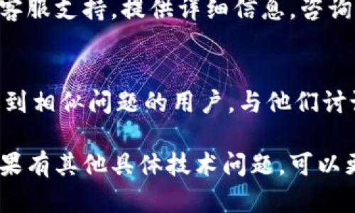 在这种情况下，可以考虑从以下几个方面进行排查和解决问题：

### 1. 检查网络连接
首先，确保您的设备与互联网连接正常。可以尝试打开其他网站或应用程序，看看是否能够正常访问。如果网络不稳定，tpWallet可能也无法连接到mdex。

### 2. 更新tpWallet应用
确保您使用的是tpWallet的最新版本，过时的软件可能存在兼容性问题或错误。访问应用商店，查看是否有更新可用。

### 3. 检查mdex状态
有时，问题可能出在mdex平台本身。您可以访问mdex的官方网站或社交媒体，查看是否有关于服务器维护或问题的通知。

### 4. 重新配置连接设置
在tpWallet中，可能需要重新设置与mdex的连接。检查是否选择了正确的区块链网络（如Ethereum、Binance Smart Chain等），并确保交易设置无误。

### 5. 调整防火墙和安全设置
如果您在电脑上使用tpWallet，检查防火墙和安全软件的设置，确保没有阻止tpWallet与mdex之间的通信。

### 6. 清除缓存
有时，缓存可能导致连接问题。尝试清除tpWallet的缓存，方法因设备而异，比如在手机上可以进入应用的设置，选择清除缓存。

### 7. 联系客服支持
如果以上措施都无法解决问题，建议联系tpWallet或mdex的客服支持，提供详细信息，咨询专业的解决方案。

### 8. 社区寻找帮助
泡在相关的社区（如Reddit、Telegram群组等），你可以找到遇到相似问题的用户，与他们讨论并寻找解决方案。

希望这些步骤能帮助你解决tpWallet连不上mdex的问题。如果有其他具体技术问题，可以更详细地描述，以便获得更加针对性的帮助。