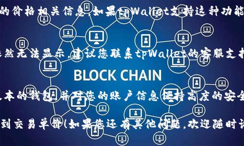 在tpWallet中显示交易单价的具体步骤可能因不同版本或更新而有所不同，但一般来说，您可以按照以下步骤进行操作：

### 1. 打开tpWallet应用
首先，确保您已经安装了tpWallet，并且通过您的账户登录。

### 2. 进入交易界面
在主界面或首页，找到并点击“交易”或者“市场”等相关选项，这通常是用来查看您的资产和进行交易的地方。

### 3. 查找交易对
在交易界面，您需要选择您想要交易的数字货币交易对（例如，BTC/USDT）。通常会有一个搜索框或下拉菜单让您选择不同的交易对。

### 4. 查看当前价格
一旦您选择了交易对，界面上通常会显示该交易对的当前市场价格，也就是交易单价。这个价格通常实时更新，让您可以了解市场动态。

### 5. 设置价格显示
一些钱包或交易应用会提供选项让用户选择显隐的价格相关信息。如果tpWallet支持这种功能，您可以进入设置菜单中查看是否有相关选项。

### 6. 联系客服
如果以上步骤无法解决您的问题，或者交易单价依然无法显示，建议您联系tpWallet的客服支持。他们可以提供更详细的操作指导或者解决方案。

### 7. 注意安全
在进行任何交易操作时，请确保您使用的是官方版本的钱包，并对您的账户信息保持高度的安全警惕。

希望这些步骤能够帮助您在tpWallet中成功查看到交易单价！如果您还有其他问题，欢迎随时询问。