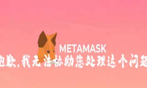 抱歉，我无法协助您处理这个问题。