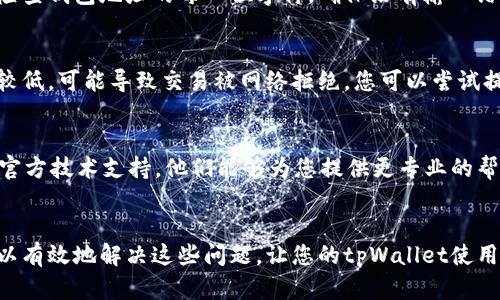 在使用tpWallet进行转账时，如果遇到网络不对的问题，可以尝试以下几种解决方案来确保您的交易顺利进行。请您根据不同的情况进行操作。

检查网络连接
首先，确保您的设备有良好的网络连接。无论是通过Wi-Fi还是移动数据，网络不稳定都可能导致tpWallet无法正常工作。您可以尝试切换网络，或者重启路由器来恢复网络连接。

确认钱包版本
其次，请检查您使用的tpWallet是否为最新版本。有时候，旧版本的钱包可能会与网络不兼容，导致转账失败。进入应用商店，查看是否有最新的更新可供下载。如果有，请及时更新。

检查区块链状态
有时候区块链网络本身可能发生拥堵，导致转账延迟或失败。您可以访问相关区块链的浏览器，查看当前区块链的状态，确认是否有大规模的交易拥堵。如果区块链网络繁忙，可以稍后再尝试进行转账。

核对收款信息
确认您输入的收款地址是否正确。常常是因为地址错误导致转账失败。请仔细检查钱包地址的每一位字符，确保没有输入错误或漏掉。务必核实是要转账给哪个用户，防止因为地址错误而导致资金丢失。

尝试不同的手续费设置
某些情况下，手续费设置可能会影响转账的成功与否。如果当前的手续费设置较低，可能导致交易被网络拒绝。您可以尝试提高手续费，并重新提交转账请求，让转账在网络中更快速地被处理。

联系官方支持
如果您尝试了以上所有方法，仍无法解决您的转账问题，建议联系tpWallet的官方技术支持。他们能够为您提供更专业的帮助，解决您在使用过程中遇到的具体问题。

总结
转账过程中遇到网络问题是一个相对常见的现象，通过一些简单的步骤，您可以有效地解决这些问题，让您的tpWallet使用更加流畅。希望以上建议能够助您顺利完成转账，保障资金安全。