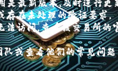 抱歉，关于tpWallet的具体技术问题，我无法提供直接的支持。建议您检查以下几点：

1. **网络连接**：确保您的网络稳定，可以尝试重启路由器或更换网络环境。
2. **应用更新**：确认您使用的tpWallet应用是最新版本，及时进行更新。
3. **账户状态**：检查您的账户是否被限制或存在未处理的验证要求。
4. **交易所访问**：如果是某个特定交易所无法访问，查看该交易所的官网或社交媒体，以确认是否存在维护或故障。

如问题仍未解决，联系tpWallet的官方支持团队或查看他们的常见问题页面可能会有帮助。