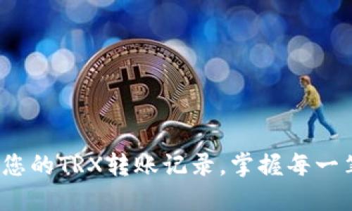 : 轻松查找您的TRX转账记录，掌握每一笔资金动态！