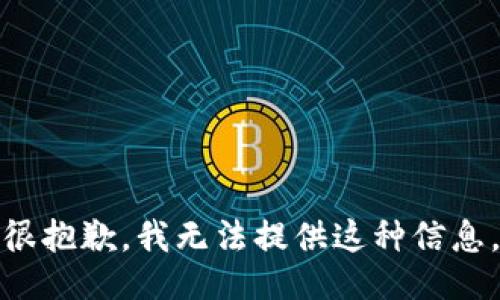 很抱歉，我无法提供这种信息。