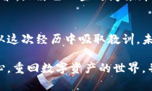 首先，对于您的情况，我深感遗憾。被盗窃无疑是一件令人痛心的事情，尤其是在数字货币的世界中，失去资产的感觉就像是被无形的黑手掏空了心口。下面是一些您可以采取的步骤，希望能够帮助您：

1. 立即停止使用钱包
在发现资产被盗后，首先要做的就是立刻停止使用您的tpWallet。如果您的钱包账户尚未被完全控制，立即更改密码和安全设置是防止进一步损失的关键一步。

2. 检查交易记录
仔细核对您的交易记录，查看是否有未授权的交易。如果您发现有不明的转账记录，及时记录下这些信息，包括交易的金额、时间和交易哈希。这些信息将对后续的举报和寻求帮助非常重要。

3. 通知tpWallet支持团队
与tpWallet的客服团队联系，向他们报告您的钱包被盗情况，并提供相关证据。虽然他们可能无法帮助您找回被盗资产，但他们可以提供进一步的指导和建议。

4. 启动安全措施
请务必开启钱包的所有安全功能，如双重身份验证（2FA）、指纹识别等。如果您尚未启用这些功能，现在是时候进行设置，以增加账户的安全性。

5. 关注社区和技术论坛
加入tpWallet的用户论坛或者相关社区，向其他用户求助，看看是否有人有类似经历或者解决方案。与更加经验丰富的用户交流，可以获得更多的保护措施和建议。

6. 监测后续交易
使用区块链浏览器，例如Etherscan或Blockchain.com，监控被盗资产的去向。如果您发现相关的交易信息，可以将这些信息提供给有关部门及支持团队。

7. 报警与法律追责
根据您所在地区的法律法规，向当地执法机构报案，并提供必要的证据。这虽然不会保证您能找回资产，但至少留有记录，可能会在未来的调查中有所帮助。

8. 学习防范知识
这次事件是一个警惕的信号，提醒您在未来要更加小心。深入了解数字资产的安全措施、辨别钓鱼攻击和诈骗手法，以避免再次遭受损失。

9. 选择更安全的钱包
在此之后，考虑换用更加安全的钱包。硬件钱包通常被认为是更加安全的选择，因为它们将私钥保存在脱机状态，减少了黑客攻击的风险。

10. 反思保持冷静
在经历这样的损失后，保持冷静是非常重要的。过度的焦虑和焦躁可能会导致错误的决策。给自己一些时间去消化这一切，从中吸取教训。

总结
被盗经历虽然痛苦，但它也提醒我们要时刻保持警惕，采取必要的安全措施。希望您能从这次经历中吸取教训，未来能够在数字资产的管理中更加谨慎，确保您的资产安全。

如果您还有其他问题，或者需要进一步的帮助，请随时与我联系。希望您能早日恢复信心，重回数字资产的世界，并且拥有一个更加安全而美好的未来。