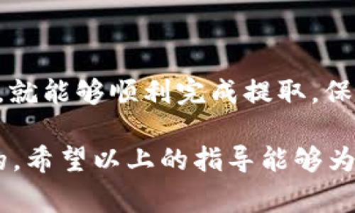 要从tpWallet中提取数字货币，通常需要遵循几个步骤。下面，我将详细介绍如何安全地将币提取到其他钱包或交易所。请注意，以下步骤是基于一般的数字货币钱包操作流程，具体步骤可能因版本或具体情况而异。

第一步：打开tpWallet应用
首先，确保你的设备上已安装tpWallet，并且你能够顺利登录到你的账户。如果你忘记了密码或无法访问账户，先解决这些问题。

第二步：选择你想提取的币种
在tpWallet的主界面上，你会看到一个资产列表，显示你持有的所有数字货币。点击你想要提取的币种，例如比特币、以太坊或其他代币。

第三步：查找提取或转账按钮
在选择的币种页面上，通常会有一个“提取”或“转账”的按钮。点击这个按钮，进入提取界面。

第四步：输入提取信息
在提取界面上，你需要填写以下信息：
ul
    listrong提取地址：/strong这应该是你想转账到的钱包地址，无论是另一个数字钱包还是交易所的地址。确保地址准确无误，因为数字货币一旦转账，无法逆转。/li
    listrong提取数量：/strong输入你想要提取的数量。要注意，某些钱包可能会有最小提取限制，所以最好查看一下相关的条款。/li
/ul

第五步：确认交易信息
输入完提取信息后，仔细检查每一项，确保没有错误。这一步非常关键，错误的地址可能导致你的资产永久丢失。

第六步：输入密码或验证身份
为了安全起见，tpWallet可能会要求你输入账户密码，或者提供其他形式的身份验证。按照提示完成验证步骤。

第七步：提交提取申请
所有信息确认无误后，点击“提交”或“确认”按钮，完成提取申请。通常，系统会显示交易的状态，例如“处理中”、“已成功”等。

第八步：查看交易状态
提取申请提交后，可以在钱包的交易记录里查看状态。这通常会显示交易的进展情况和区块链确认状态。

第九步：等待资金到账
根据网络的拥堵情况，提取的币可能需要一些时间才能到账。请耐心等待，并定期检查接收钱包的余额。

注意事项
在提取币的过程中，还有一些事项要特别注意：
ul
    listrong手续费：/strong提取交易一般会收取一定的手续费，这取决于网络状况和你所提取的币种。请提前了解并确认。/li
    listrong网络拥堵：/strong如果区块链网络拥堵，交易可能需要更长时间才能确认。/li
    listrong安全性：/strong确保你的钱包和计算设备安全。定期更新钱包应用，避免在公共Wi-Fi环境下进行交易。/li
/ul

总结
提取tpWallet中的币其实是一个相对简单的过程，只要遵循上述步骤，并仔细检查每一个环节，就能够顺利完成提取。保持警惕，确保信息的安全，才能在数字货币的世界中更好地保护自己的资产。

无论你是一个数字货币的新手还是经验丰富的投资者，了解如何安全提取资产都是非常重要的。希望以上的指导能够为你带来帮助，实现你的数字货币梦想。