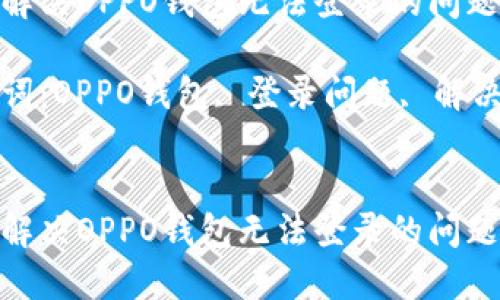 如何解决OPPO钱包无法登录的问题

关键词：OPPO钱包, 登录问题, 解决方案


如何解决OPPO钱包无法登录的问题