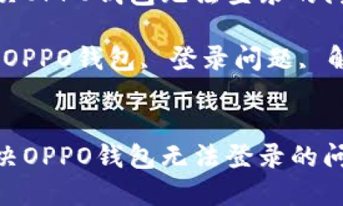 如何解决OPPO钱包无法登录的问题

关键词：OPPO钱包, 登录问题, 解决方案


如何解决OPPO钱包无法登录的问题