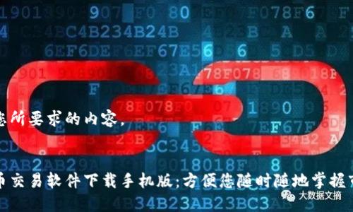 下面是您所要求的内容。


加密货币交易软件下载手机版：方便您随时随地掌握市场动态