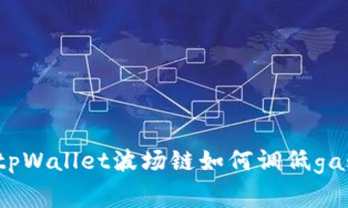 : tpWallet波场链如何调低gas费