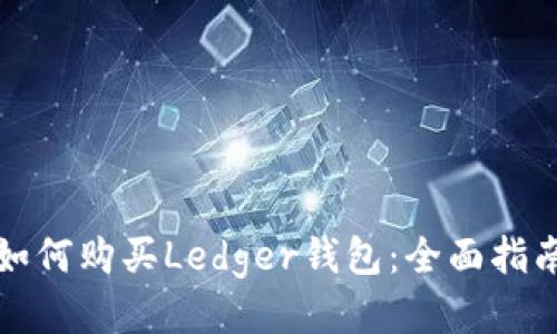 如何购买Ledger钱包：全面指南