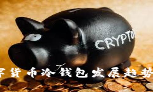 2025年数字货币冷钱包发展趋势与安全解读