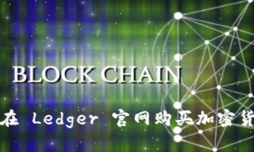 如何安全地在 Ledger 官网购买加密货币硬件钱包
