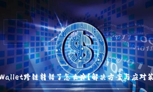 tpWallet跨链转错了怎么办？解决方案与应对策略