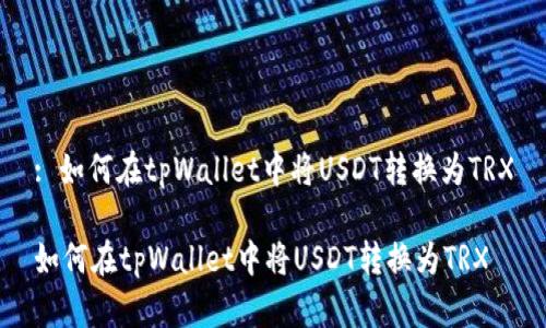 : 如何在tpWallet中将USDT转换为TRX

如何在tpWallet中将USDT转换为TRX