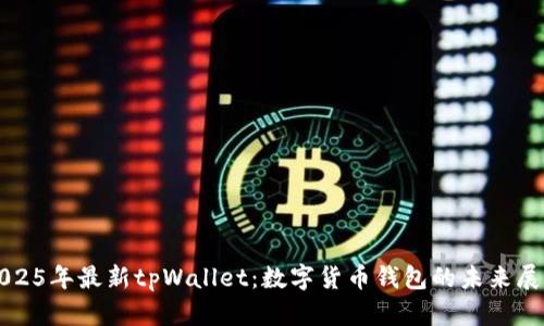 2025年最新tpWallet：数字货币钱包的未来展望