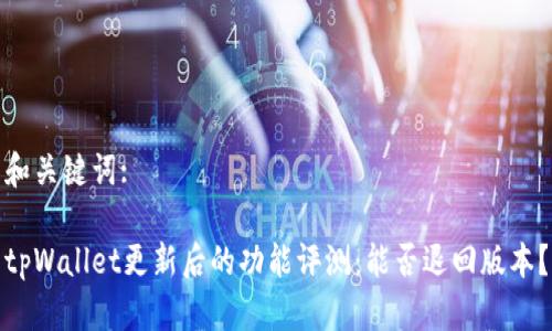 和关键词:

tpWallet更新后的功能评测：能否退回版本？