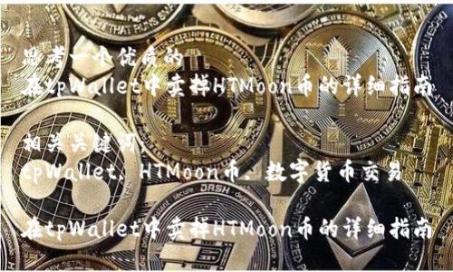 思考一个优质的
在tpWallet中卖掉HTMoon币的详细指南

相关关键词：
tpWallet, HTMoon币, 数字货币交易

在tpWallet中卖掉HTMoon币的详细指南