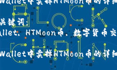 思考一个优质的
在tpWallet中卖掉HTMoon币的详细指南

相关关键词：
tpWallet, HTMoon币, 数字货币交易

在tpWallet中卖掉HTMoon币的详细指南