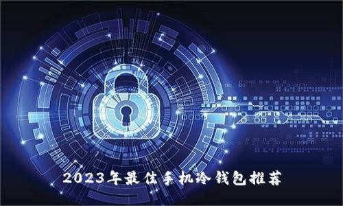 2023年最佳手机冷钱包推荐
