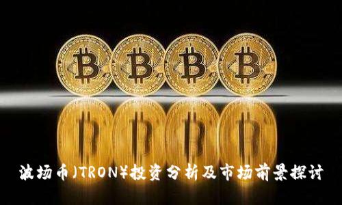 波场币（TRON）投资分析及市场前景探讨