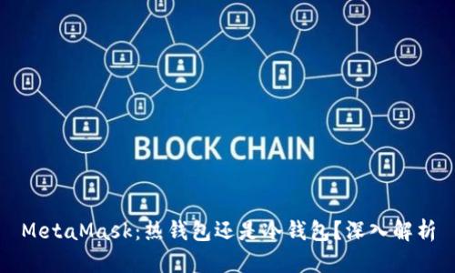 MetaMask：热钱包还是冷钱包？深入解析