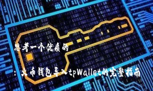 思考一个优质的

: 火币钱包导入tpWallet的完整指南